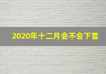 2020年十二月会不会下雪