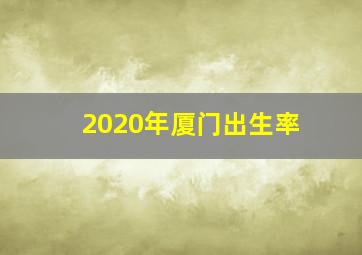 2020年厦门出生率