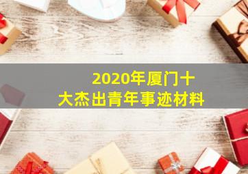 2020年厦门十大杰出青年事迹材料