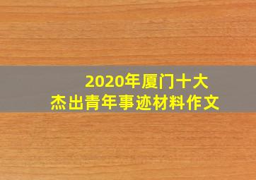 2020年厦门十大杰出青年事迹材料作文