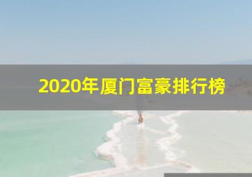 2020年厦门富豪排行榜