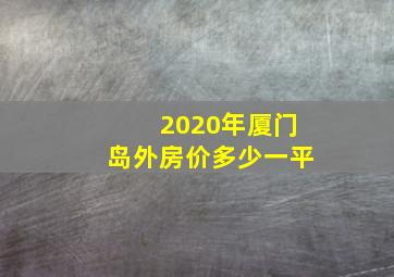 2020年厦门岛外房价多少一平