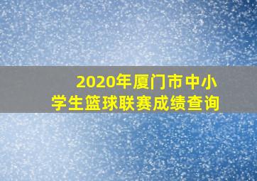 2020年厦门市中小学生篮球联赛成绩查询