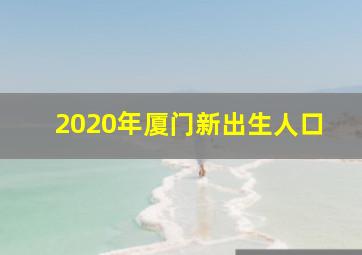 2020年厦门新出生人口