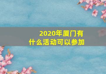 2020年厦门有什么活动可以参加