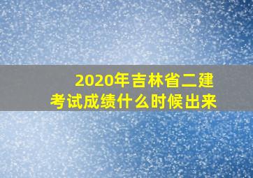 2020年吉林省二建考试成绩什么时候出来