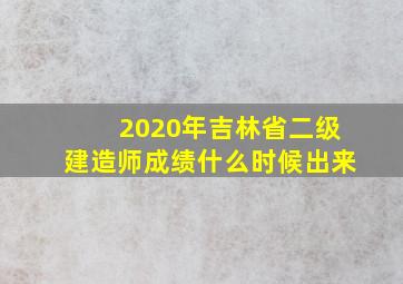 2020年吉林省二级建造师成绩什么时候出来