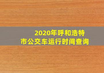 2020年呼和浩特市公交车运行时间查询