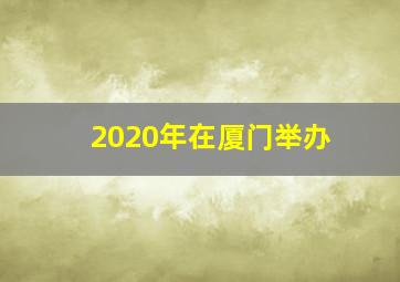 2020年在厦门举办