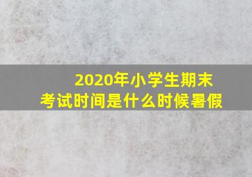 2020年小学生期末考试时间是什么时候暑假