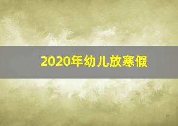 2020年幼儿放寒假