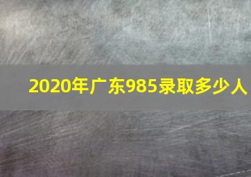 2020年广东985录取多少人