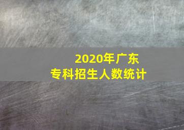 2020年广东专科招生人数统计