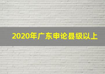 2020年广东申论县级以上