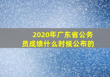 2020年广东省公务员成绩什么时候公布的