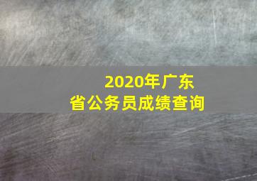 2020年广东省公务员成绩查询