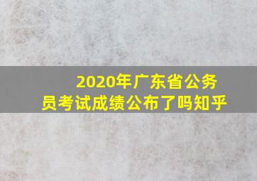 2020年广东省公务员考试成绩公布了吗知乎