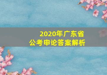 2020年广东省公考申论答案解析