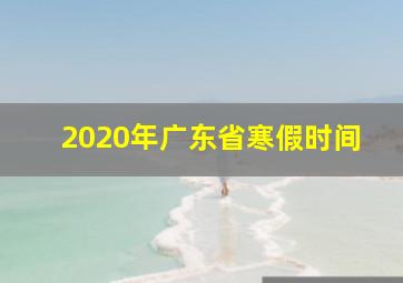 2020年广东省寒假时间