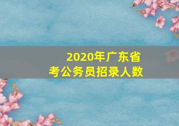 2020年广东省考公务员招录人数