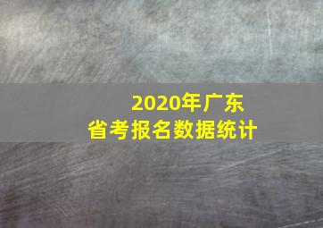 2020年广东省考报名数据统计