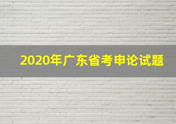 2020年广东省考申论试题