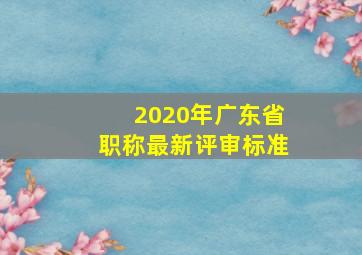 2020年广东省职称最新评审标准