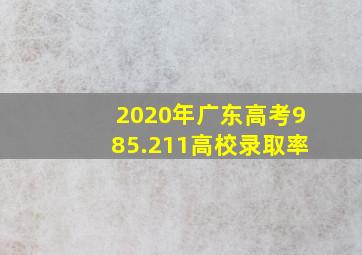 2020年广东高考985.211高校录取率