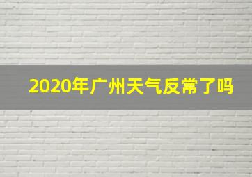 2020年广州天气反常了吗