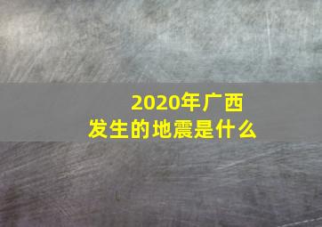 2020年广西发生的地震是什么