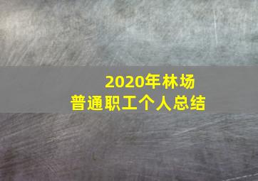 2020年林场普通职工个人总结