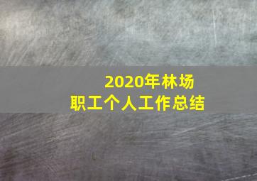 2020年林场职工个人工作总结