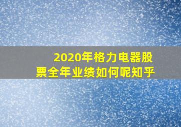 2020年格力电器股票全年业绩如何呢知乎