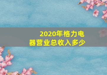 2020年格力电器营业总收入多少