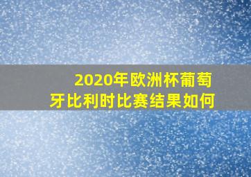 2020年欧洲杯葡萄牙比利时比赛结果如何