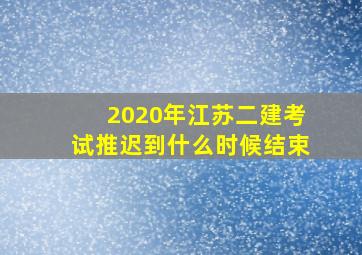 2020年江苏二建考试推迟到什么时候结束