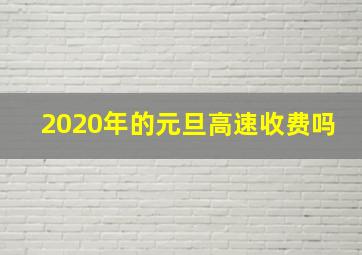 2020年的元旦高速收费吗