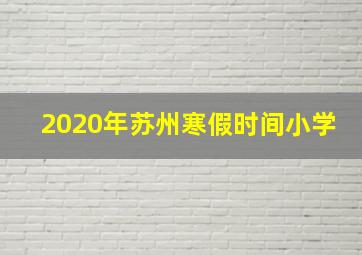 2020年苏州寒假时间小学