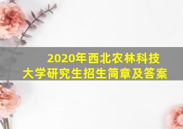 2020年西北农林科技大学研究生招生简章及答案