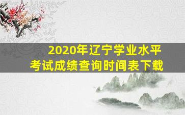 2020年辽宁学业水平考试成绩查询时间表下载