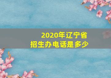 2020年辽宁省招生办电话是多少