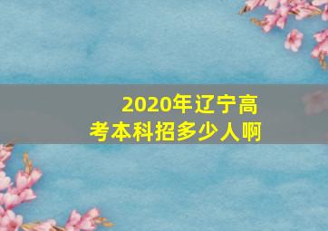 2020年辽宁高考本科招多少人啊