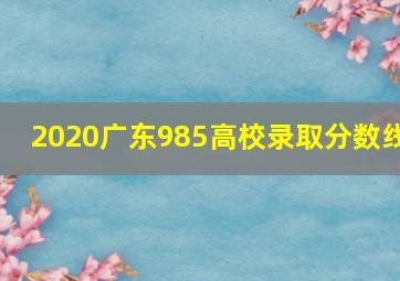 2020广东985高校录取分数线