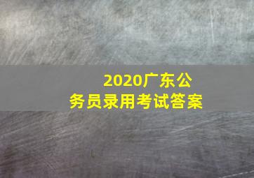 2020广东公务员录用考试答案