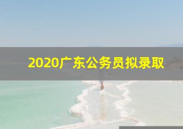 2020广东公务员拟录取