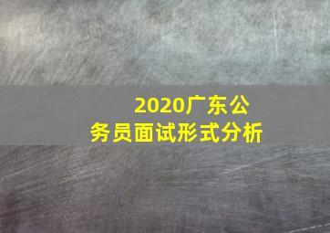 2020广东公务员面试形式分析