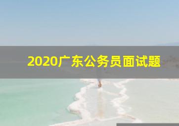 2020广东公务员面试题