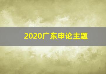 2020广东申论主题