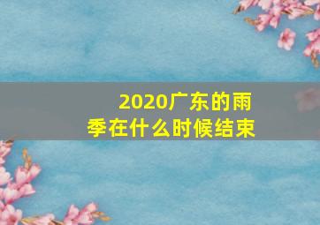 2020广东的雨季在什么时候结束