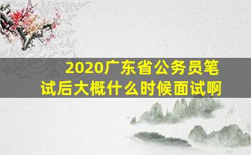 2020广东省公务员笔试后大概什么时候面试啊